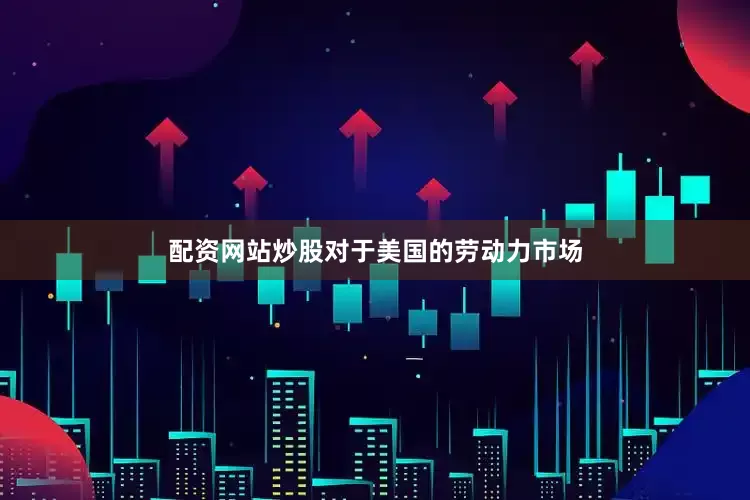 配资网站炒股对于美国的劳动力市场
