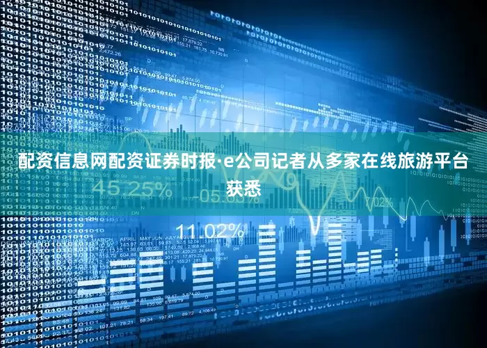 配资信息网配资证券时报·e公司记者从多家在线旅游平台获悉