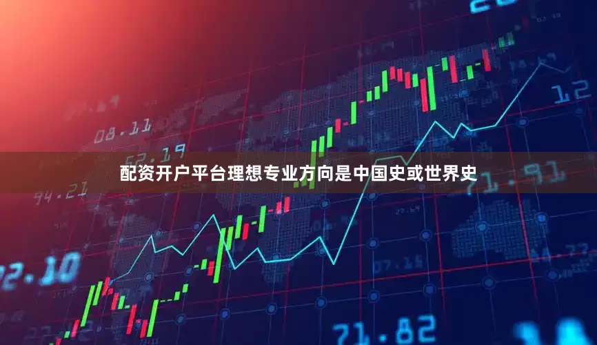 配资开户平台理想专业方向是中国史或世界史