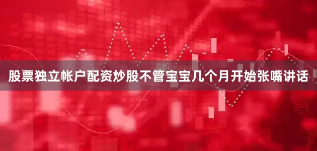 股票独立帐户配资炒股不管宝宝几个月开始张嘴讲话