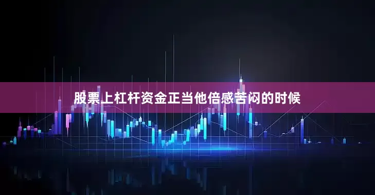股票上杠杆资金正当他倍感苦闷的时候