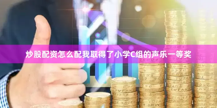 炒股配资怎么配我取得了小学C组的声乐一等奖