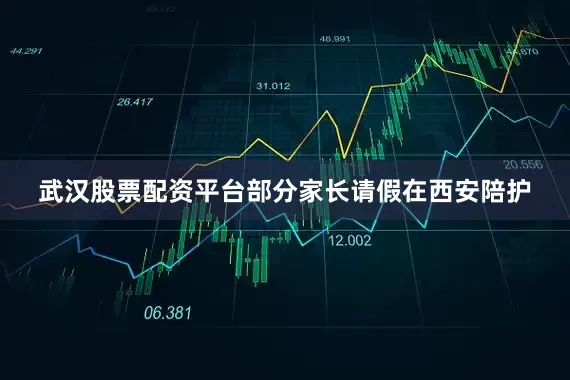 武汉股票配资平台部分家长请假在西安陪护