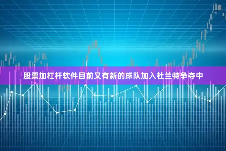 股票加杠杆软件目前又有新的球队加入杜兰特争夺中
