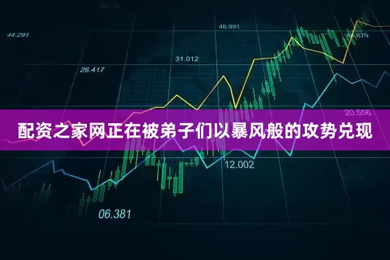 配资之家网正在被弟子们以暴风般的攻势兑现