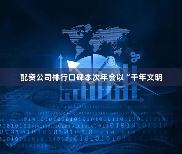 配资公司排行口碑本次年会以“千年文明