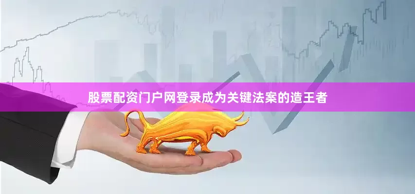 股票配资门户网登录成为关键法案的造王者