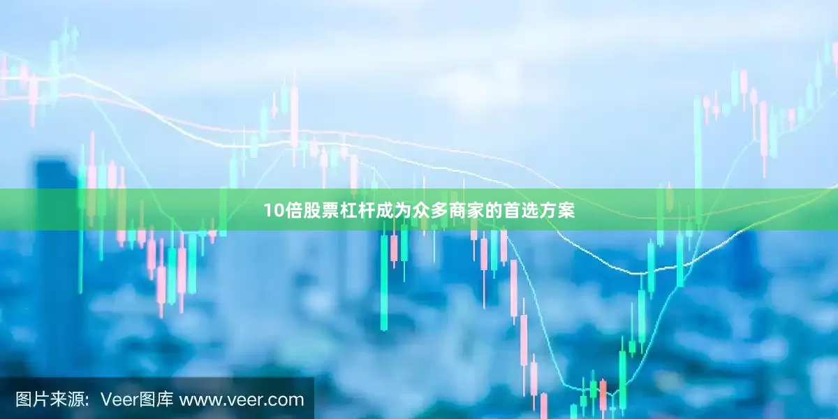 10倍股票杠杆成为众多商家的首选方案