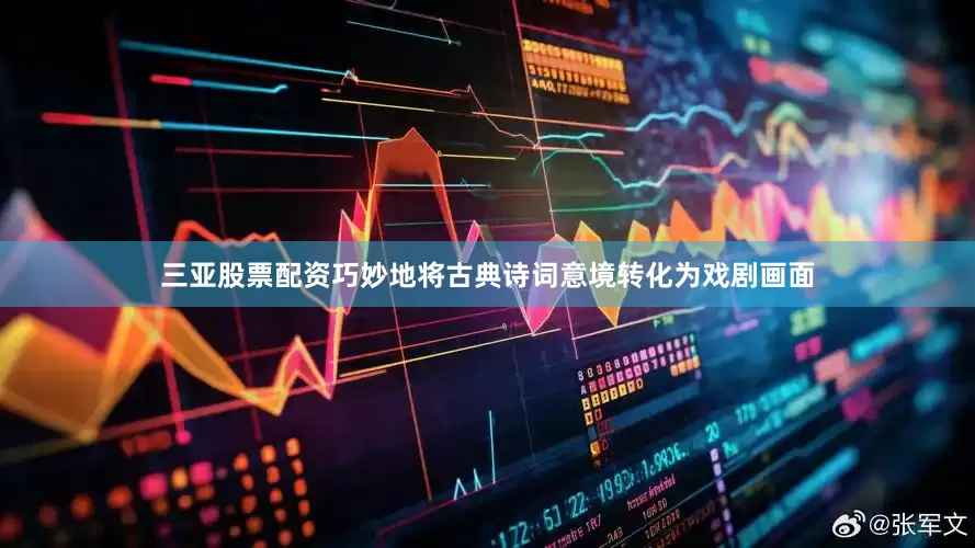 三亚股票配资巧妙地将古典诗词意境转化为戏剧画面
