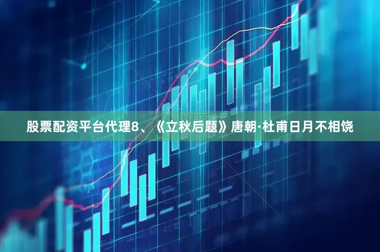 股票配资平台代理　　8、《立秋后题》　　唐朝·杜甫　　日月不相饶