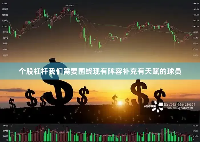 个股杠杆我们需要围绕现有阵容补充有天赋的球员