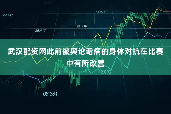 武汉配资网此前被舆论诟病的身体对抗在比赛中有所改善
