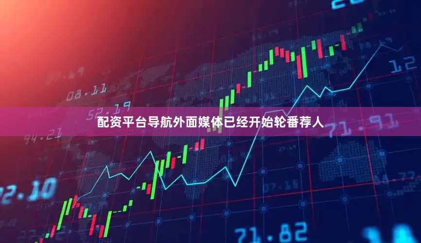 配资平台导航外面媒体已经开始轮番荐人