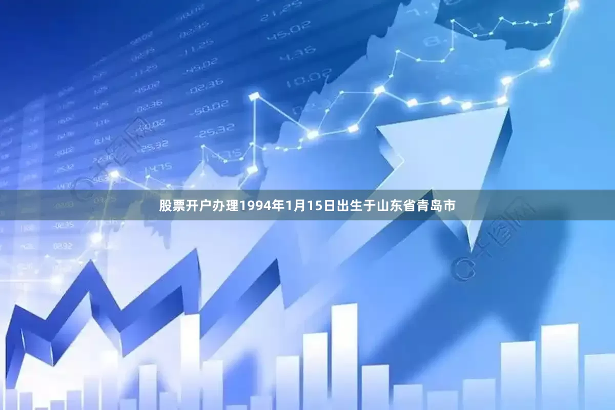 股票开户办理1994年1月15日出生于山东省青岛市