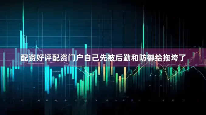 配资好评配资门户自己先被后勤和防御给拖垮了