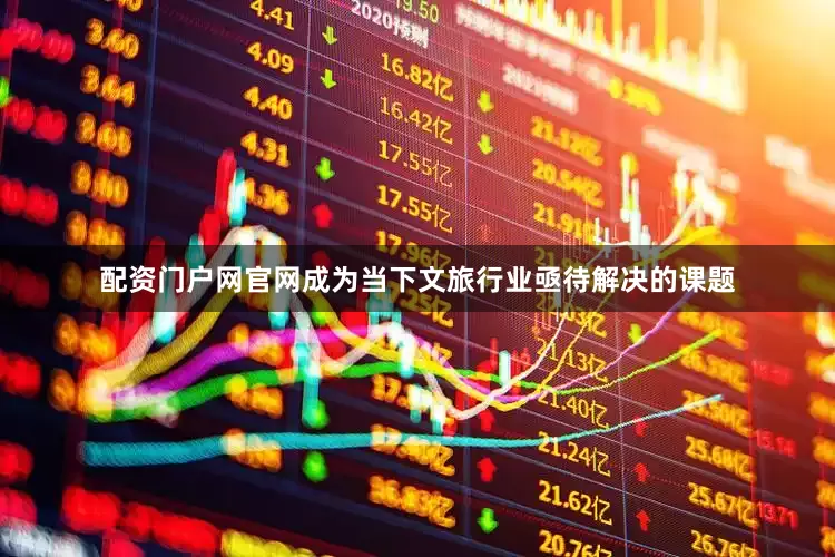 配资门户网官网成为当下文旅行业亟待解决的课题