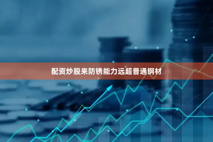 配资炒股来防锈能力远超普通钢材