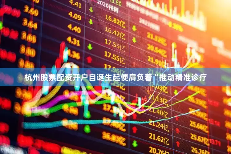 杭州股票配资开户自诞生起便肩负着“推动精准诊疗