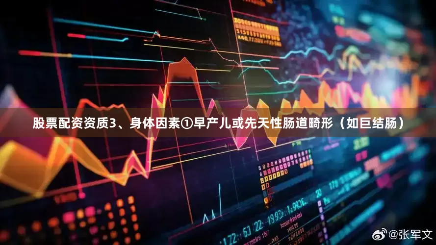 股票配资资质3、身体因素①早产儿或先天性肠道畸形（如巨结肠）