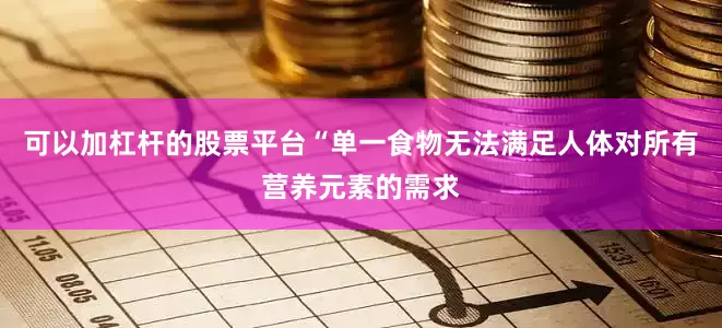 可以加杠杆的股票平台“单一食物无法满足人体对所有营养元素的需求