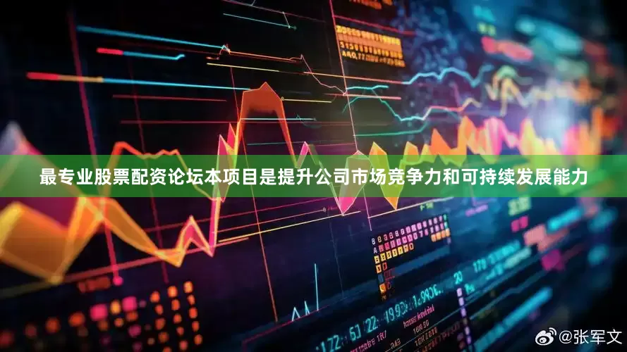 最专业股票配资论坛本项目是提升公司市场竞争力和可持续发展能力