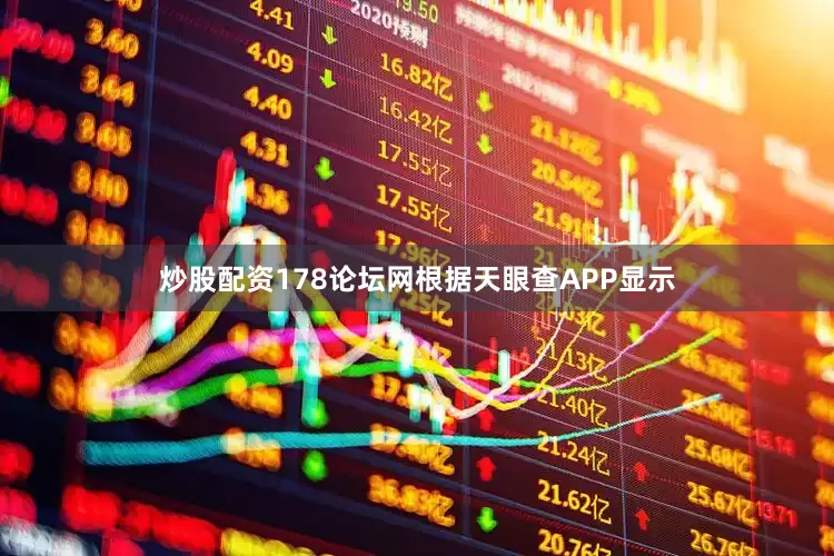 炒股配资178论坛网根据天眼查APP显示