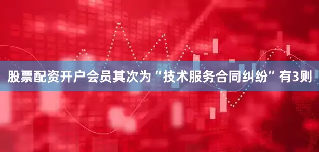 股票配资开户会员其次为“技术服务合同纠纷”有3则
