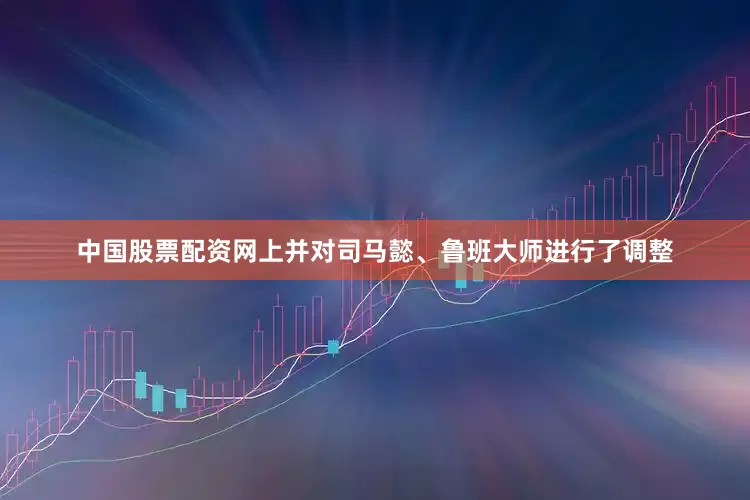 中国股票配资网上并对司马懿、鲁班大师进行了调整