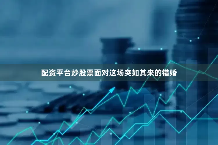 配资平台炒股票面对这场突如其来的错婚