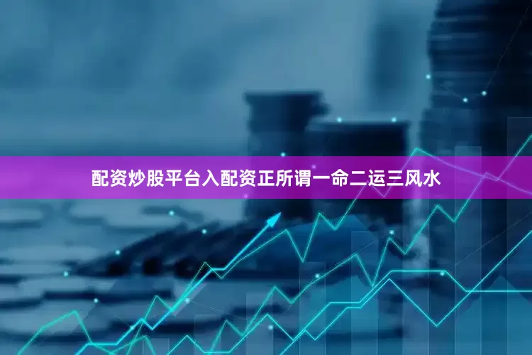 配资炒股平台入配资正所谓一命二运三风水