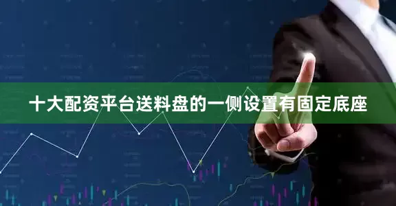 十大配资平台送料盘的一侧设置有固定底座