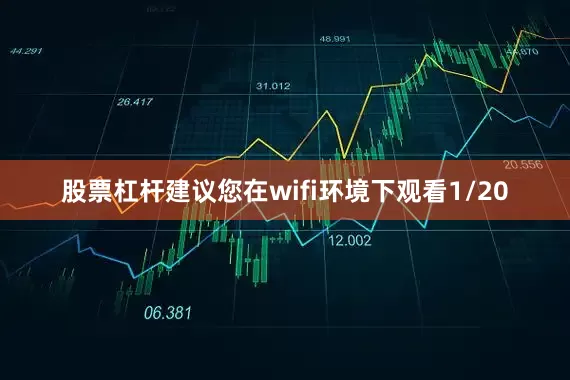 股票杠杆建议您在wifi环境下观看1/20