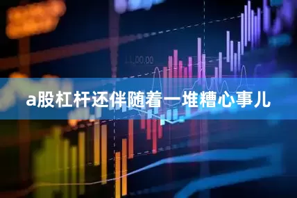 a股杠杆还伴随着一堆糟心事儿