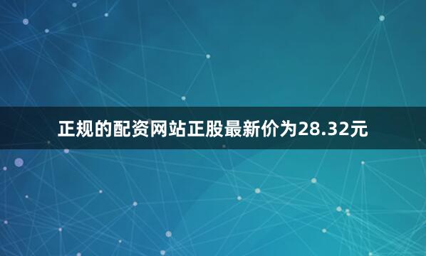 正规的配资网站正股最新价为28.32元