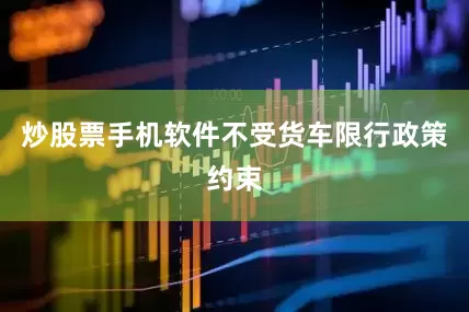 炒股票手机软件不受货车限行政策约束