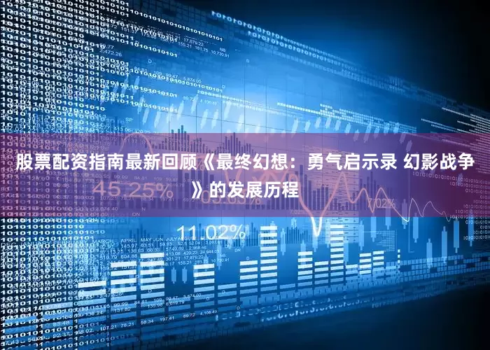 股票配资指南最新回顾《最终幻想：勇气启示录 幻影战争》的发展历程